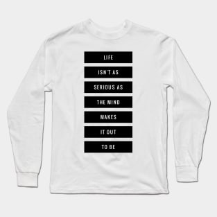 life isn't as serious as the mind makes it out to be Long Sleeve T-Shirt